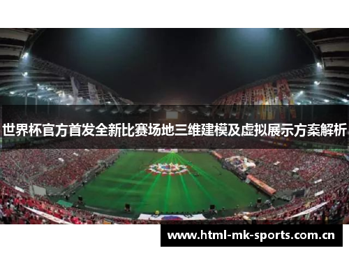 世界杯官方首发全新比赛场地三维建模及虚拟展示方案解析 世界杯官方首发全新比赛场地三维建模及虚拟展示方案解析
