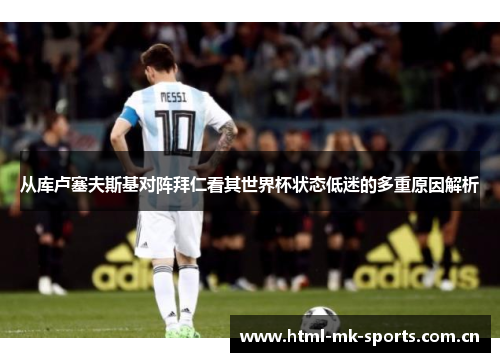 从库卢塞夫斯基对阵拜仁看其世界杯状态低迷的多重原因解析 从库卢塞夫斯基对阵拜仁看其世界杯状态低迷的多重原因解析