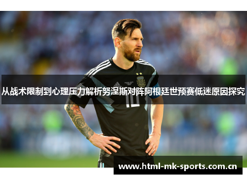 从战术限制到心理压力解析努涅斯对阵阿根廷世预赛低迷原因探究